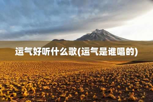 运气好听什么歌(运气是谁唱的)