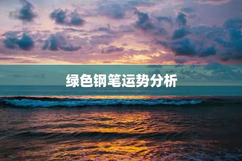 绿色钢笔运势分析