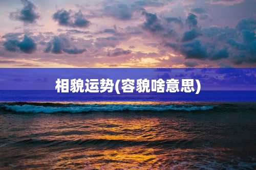 相貌运势(容貌啥意思)