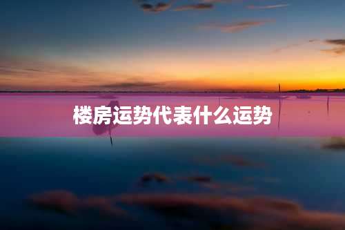 楼房运势代表什么运势