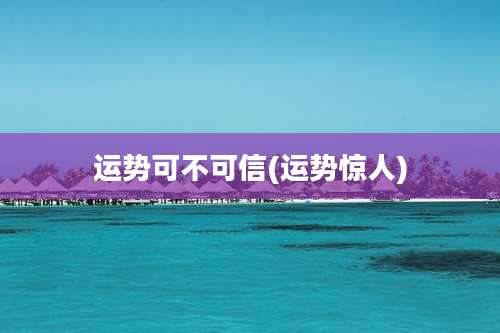 运势可不可信(运势惊人)