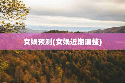 女娲预测(女娲近期调整)