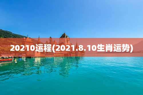 20210运程(2021.8.10生肖运势)