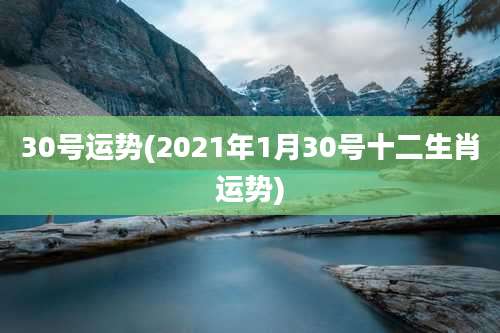 30号运势(2021年1月30号十二生肖运势)