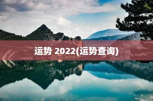 运势 2022(运势查询)