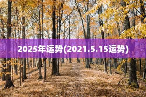 2025年运势(2021.5.15运势)