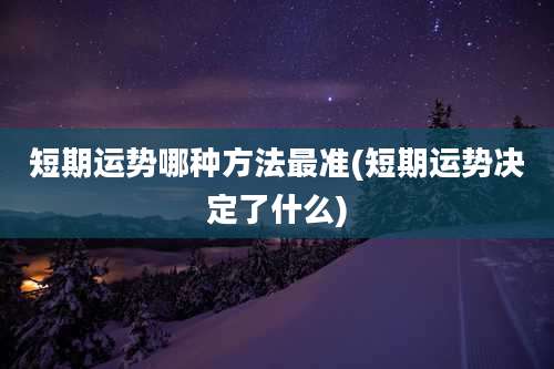 短期运势哪种方法最准(短期运势决定了什么)