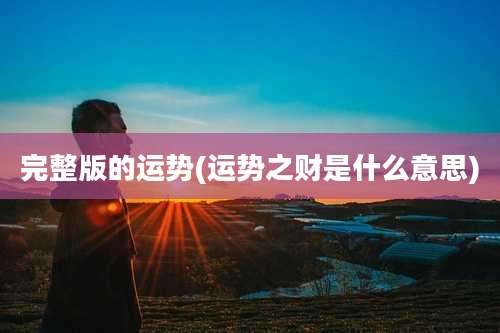 完整版的运势(运势之财是什么意思)