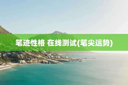 笔迹性格 在线测试(笔尖运势)