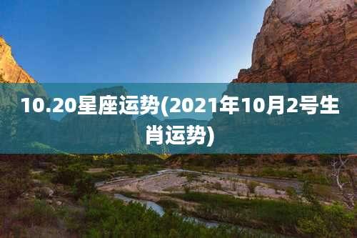 10.20星座运势(2021年10月2号生肖运势)