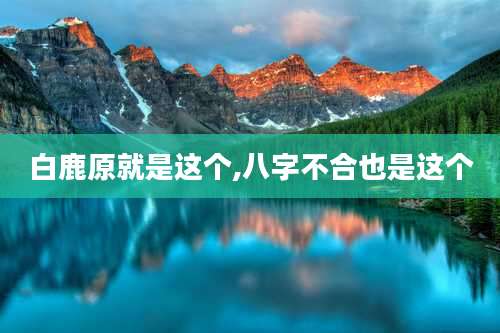 白鹿原就是这个,八字不合也是这个