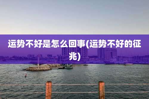 运势不好是怎么回事(运势不好的征兆)