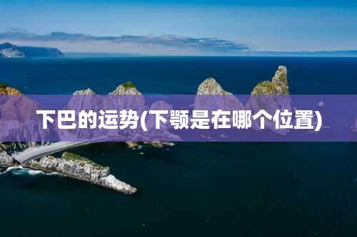 下巴的运势(下颚是在哪个位置)