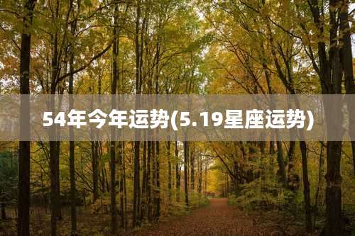54年今年运势(5.19星座运势)