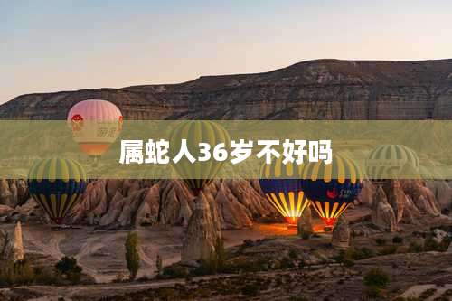 属蛇人36岁不好吗