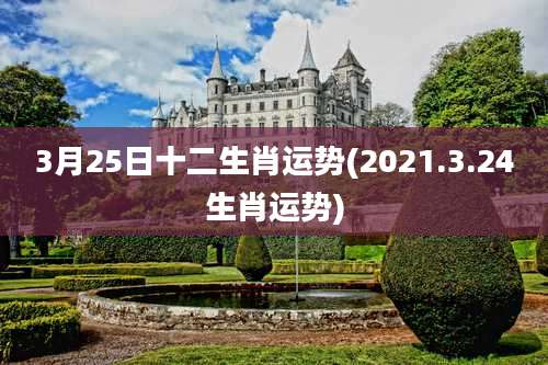3月25日十二生肖运势(2021.3.24生肖运势)