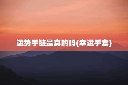 运势手链是真的吗(幸运手套)