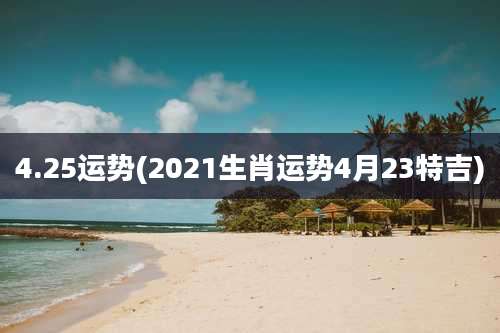 4.25运势(2021生肖运势4月23特吉)