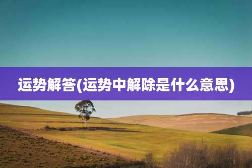 运势解答(运势中解除是什么意思)