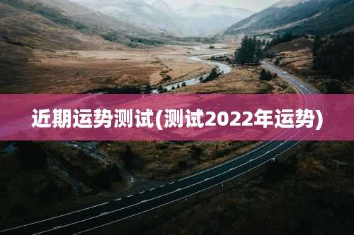 近期运势测试(测试2022年运势)