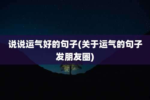 说说运气好的句子(关于运气的句子发朋友圈)