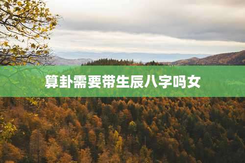 算卦需要带生辰八字吗女