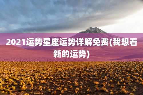 2021运势星座运势详解免费(我想看新的运势)