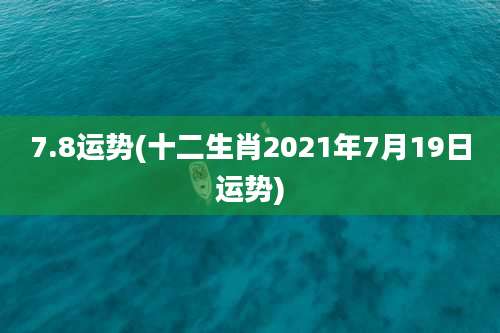 7.8运势(十二生肖2021年7月19日运势)