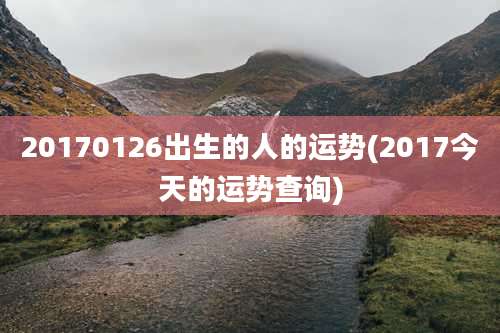 20170126出生的人的运势(2017今天的运势查询)
