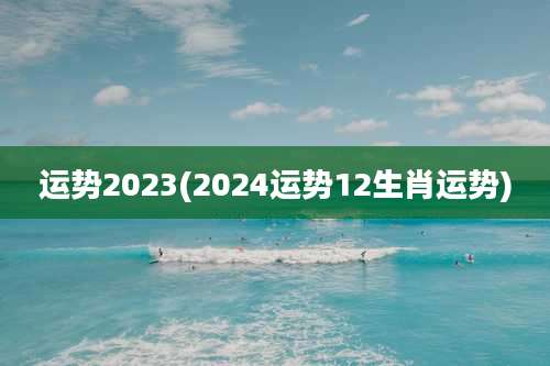 运势2023(2024运势12生肖运势)