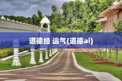 道德经 运气(道德ai)