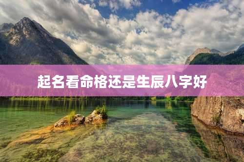 起名看命格还是生辰八字好