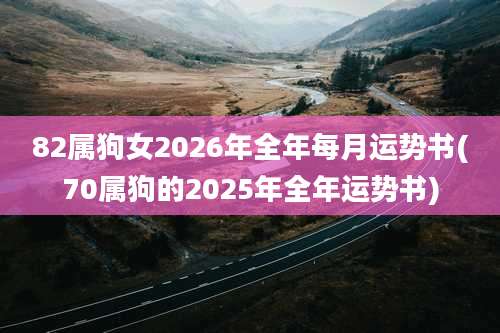 82属狗女2026年全年每月运势书(70属狗的2025年全年运势书)