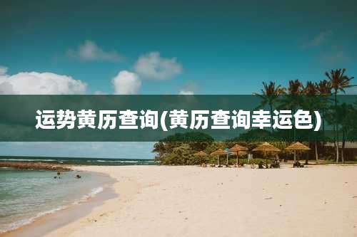 运势黄历查询(黄历查询幸运色)