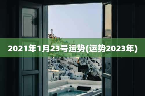 2021年1月23号运势(运势2023年)
