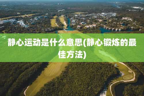 静心运动是什么意思(静心锻炼的最佳方法)
