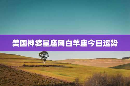 美国神婆星座网白羊座今日运势