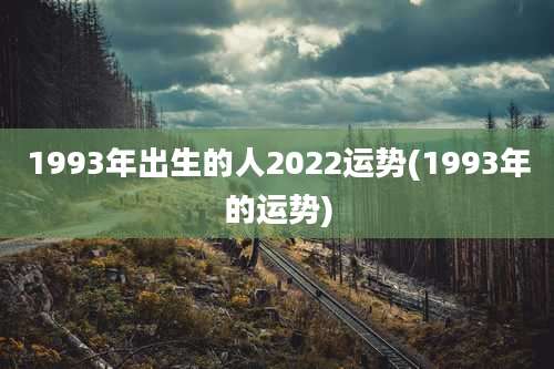 1993年出生的人2022运势(1993年的运势)