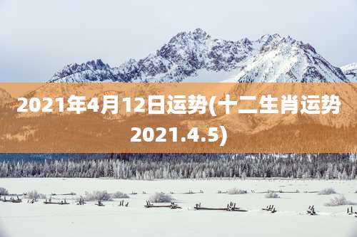 2021年4月12日运势(十二生肖运势2021.4.5)