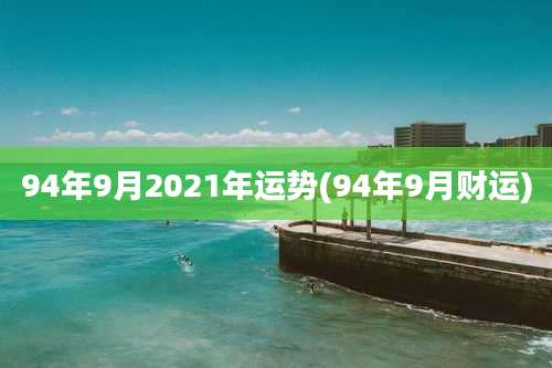 94年9月2021年运势(94年9月财运)