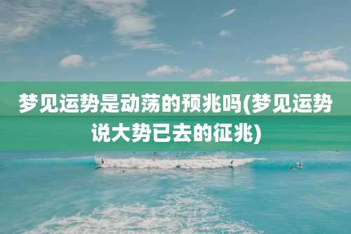 梦见运势是动荡的预兆吗(梦见运势说大势已去的征兆)