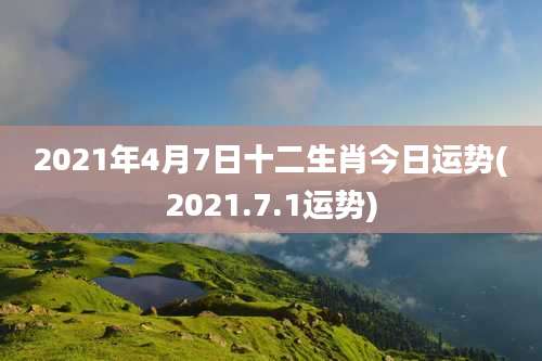 2021年4月7日十二生肖今日运势(2021.7.1运势)