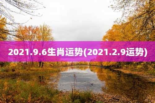 2021.9.6生肖运势(2021.2.9运势)