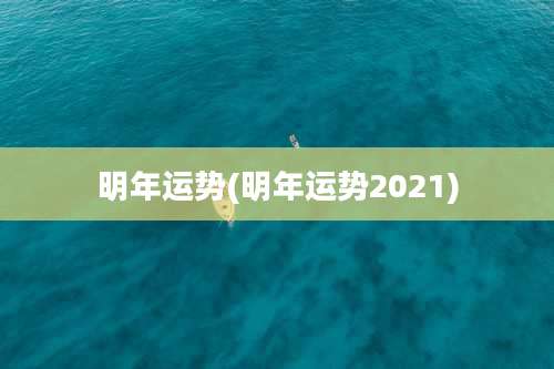 明年运势(明年运势2021)