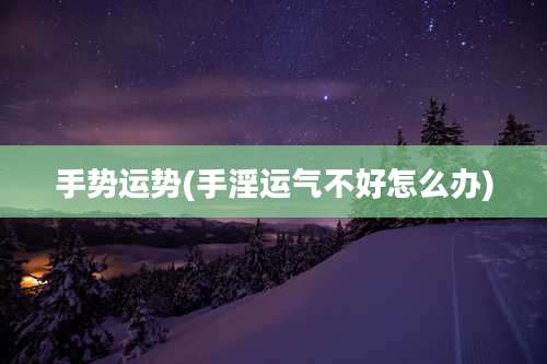 手势运势(手淫运气不好怎么办)