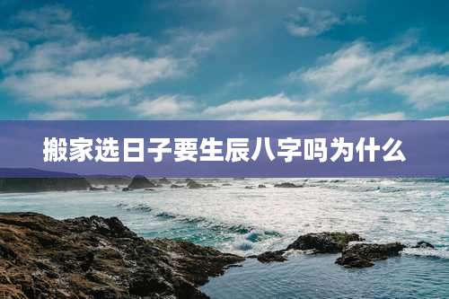 搬家选日子要生辰八字吗为什么