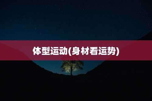 体型运动(身材看运势)