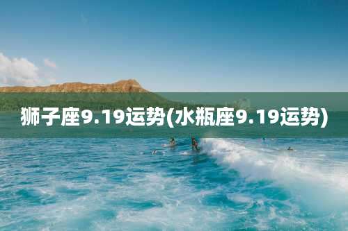 狮子座9.19运势(水瓶座9.19运势)