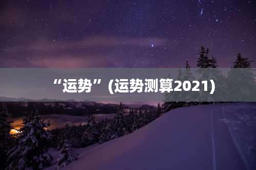 “运势”(运势测算2021)