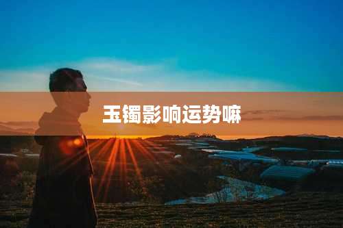 玉镯影响运势嘛